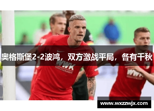 奥格斯堡2-2波鸿，双方激战平局，各有千秋