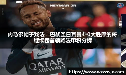 内马尔帽子戏法！巴黎圣日耳曼4-0大胜摩纳哥，继续榜首领跑法甲积分榜