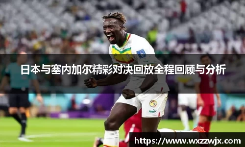 日本与塞内加尔精彩对决回放全程回顾与分析