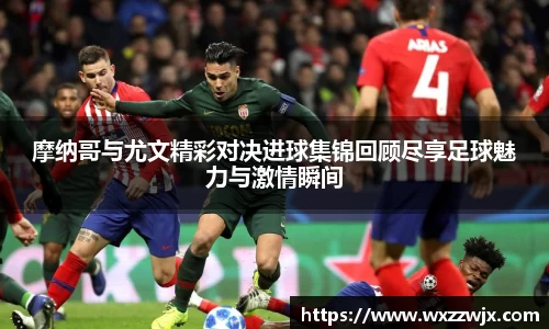 摩纳哥与尤文精彩对决进球集锦回顾尽享足球魅力与激情瞬间
