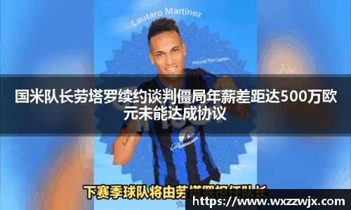 国米队长劳塔罗续约谈判僵局年薪差距达500万欧元未能达成协议