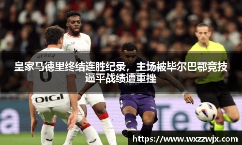 皇家马德里终结连胜纪录，主场被毕尔巴鄂竞技逼平战绩遭重挫