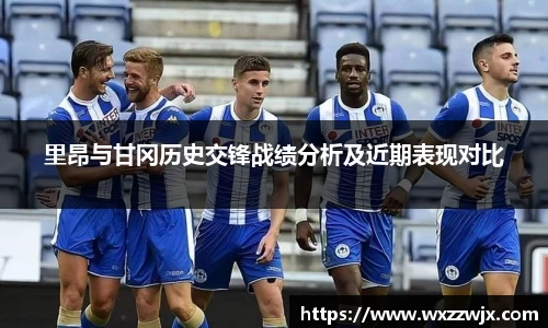 里昂与甘冈历史交锋战绩分析及近期表现对比
