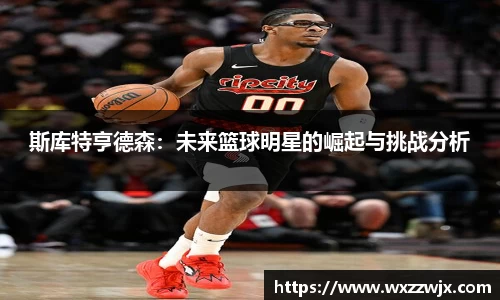 斯库特亨德森：未来篮球明星的崛起与挑战分析