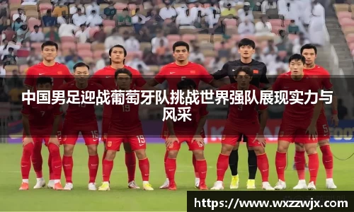 中国男足迎战葡萄牙队挑战世界强队展现实力与风采