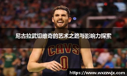 尼古拉武切维奇的艺术之路与影响力探索