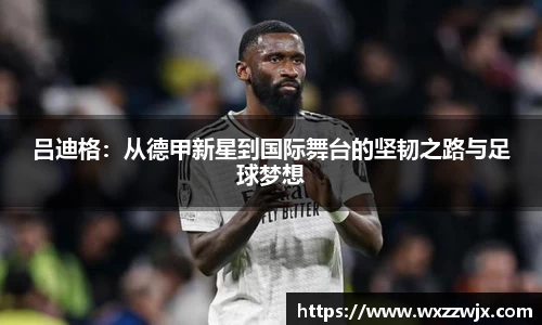 吕迪格：从德甲新星到国际舞台的坚韧之路与足球梦想