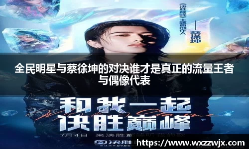 全民明星与蔡徐坤的对决谁才是真正的流量王者与偶像代表