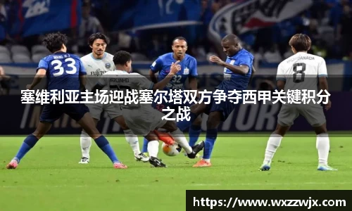 塞维利亚主场迎战塞尔塔双方争夺西甲关键积分之战