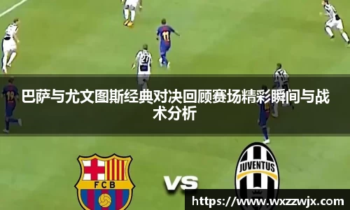 巴萨与尤文图斯经典对决回顾赛场精彩瞬间与战术分析