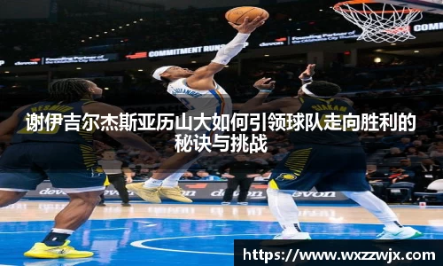 谢伊吉尔杰斯亚历山大如何引领球队走向胜利的秘诀与挑战
