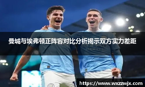 曼城与埃弗顿正阵容对比分析揭示双方实力差距