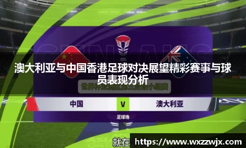 澳大利亚与中国香港足球对决展望精彩赛事与球员表现分析