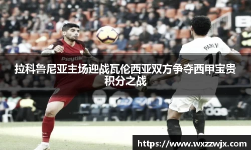拉科鲁尼亚主场迎战瓦伦西亚双方争夺西甲宝贵积分之战