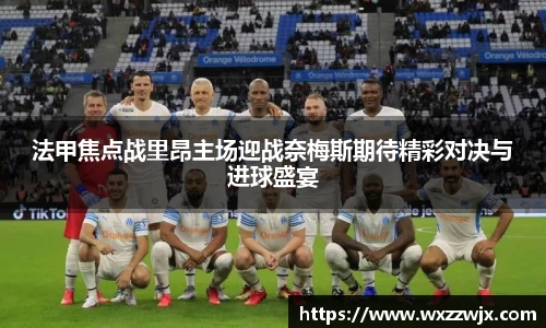 法甲焦点战里昂主场迎战奈梅斯期待精彩对决与进球盛宴
