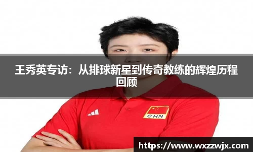 王秀英专访：从排球新星到传奇教练的辉煌历程回顾