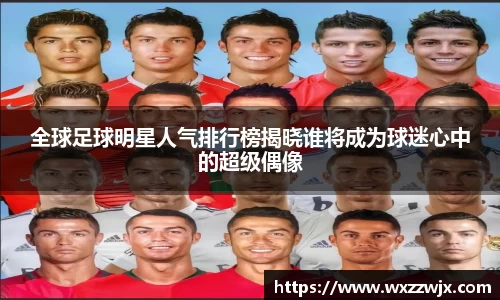 全球足球明星人气排行榜揭晓谁将成为球迷心中的超级偶像