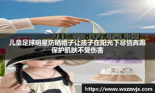 儿童足球明星防晒帽子让孩子在阳光下尽情奔跑保护肌肤不受伤害