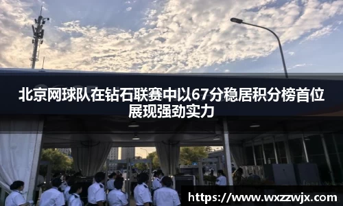 北京网球队在钻石联赛中以67分稳居积分榜首位展现强劲实力