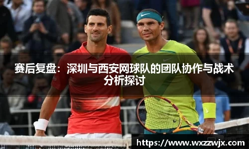 赛后复盘：深圳与西安网球队的团队协作与战术分析探讨
