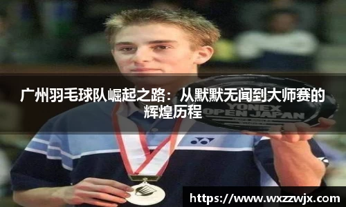 广州羽毛球队崛起之路：从默默无闻到大师赛的辉煌历程
