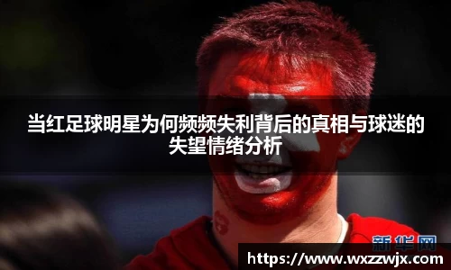 当红足球明星为何频频失利背后的真相与球迷的失望情绪分析