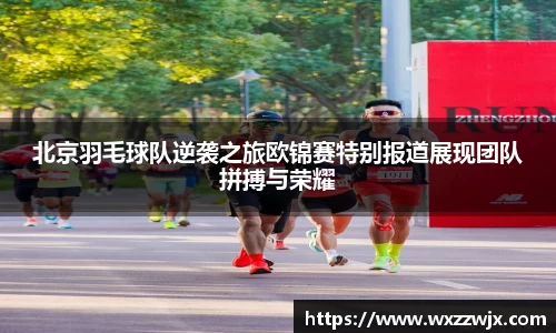 北京羽毛球队逆袭之旅欧锦赛特别报道展现团队拼搏与荣耀