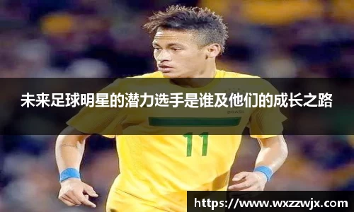 未来足球明星的潜力选手是谁及他们的成长之路
