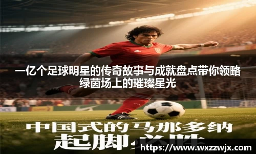 一亿个足球明星的传奇故事与成就盘点带你领略绿茵场上的璀璨星光