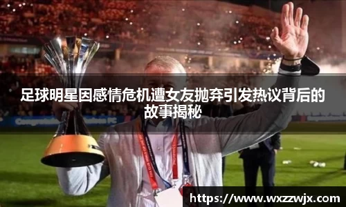 足球明星因感情危机遭女友抛弃引发热议背后的故事揭秘