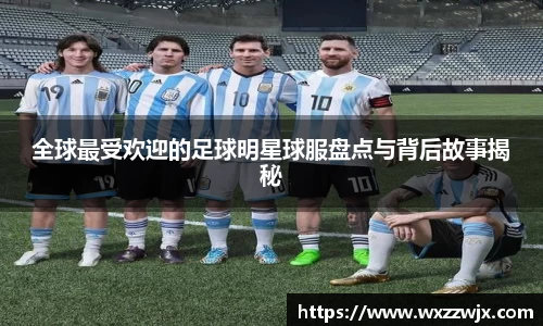 全球最受欢迎的足球明星球服盘点与背后故事揭秘